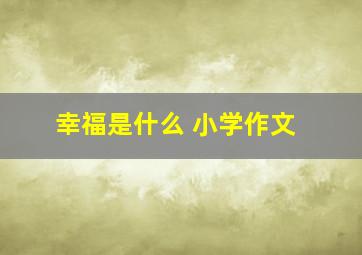 幸福是什么 小学作文